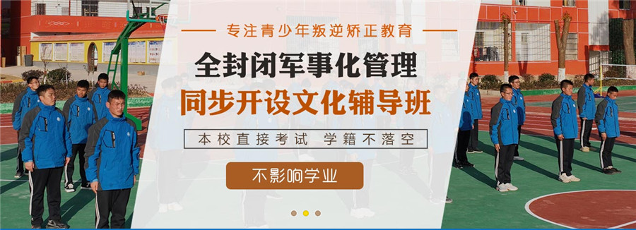 安徽六安十大正规叛逆少年军事化改造学校排名