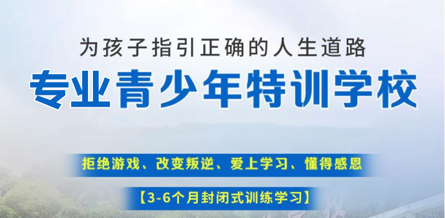 湖南郴州排名靠前的全封闭叛逆特训学校 湖南郴州排名靠前的全封闭叛逆特训学校