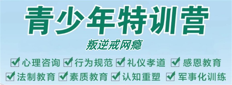 十大叛逆少年游戏网瘾戒除基地排名汇总-正规封闭式叛逆矫正基地