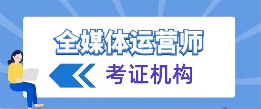 陕西十大全媒体运营师证书考证机构排名大全