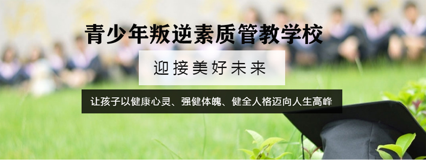 河南焦作口碑好的全封闭青少年叛逆矫正学校参考