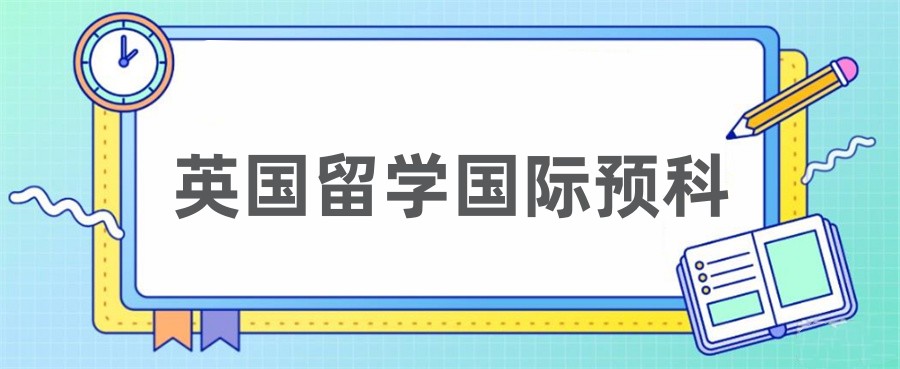 国内十大英国留学国际预科班一览表-国内排名前十家 国内十大英国留学国际预科班一览表-国内排名前十家
