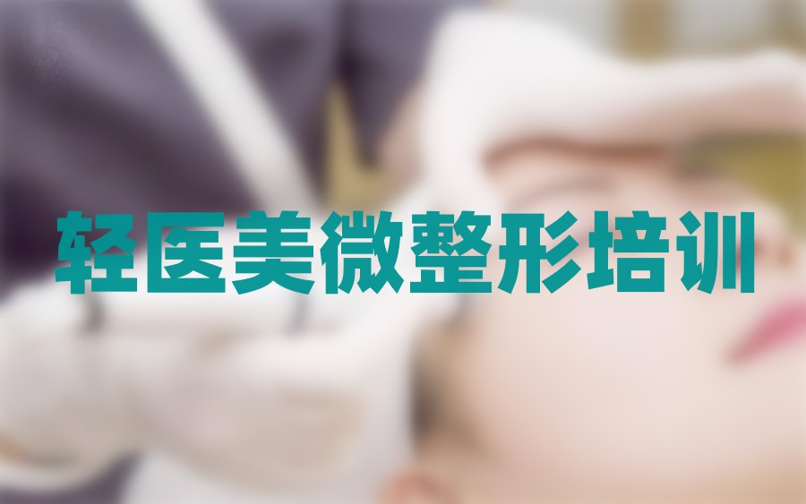 五大整形美容轻医美培训机构实力排名榜 五大整形美容轻医美培训机构实力排名榜