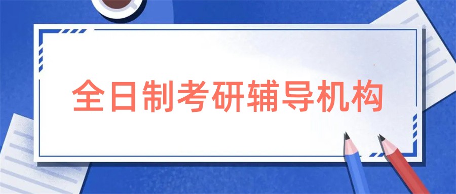 国内公认口碑好的全日制考研辅导机构十大排行榜