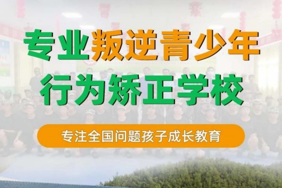 十大安徽专门叛逆青少年全封闭改造学校合集一览