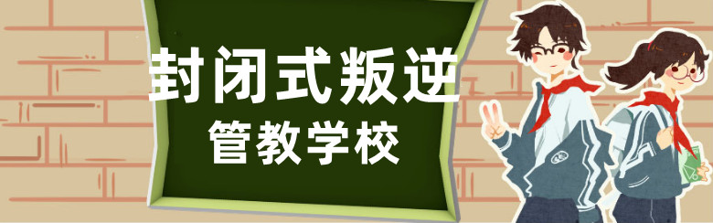 国内十大叛逆孩子全封闭式学校名单一览 国内十大叛逆孩子全封闭式学校名单一览
