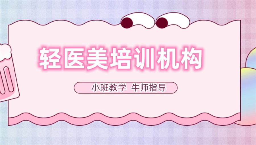 学轻医美到哪个培训机构更专业 学轻医美到哪个培训机构更专业