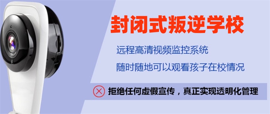 封闭式叛逆学校-叛逆戒网瘾-早恋厌学管教-问题少年素质引导