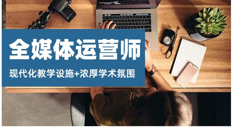 十大国内正规全媒体运营师考证培训机构口碑排名