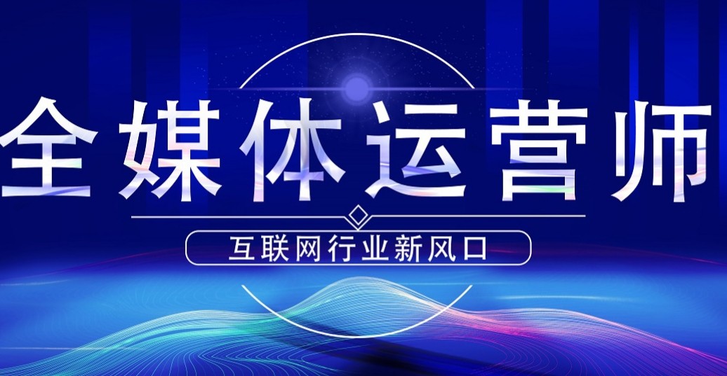 不容错过!十大国内正规全媒体运营培训机构排名全新整理 不容错过!十大国内正规全媒体运营培训机构排名全新整理