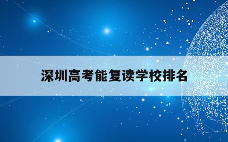 力荐深圳排名前十高三复读辅导学校名单公布一览 力荐深圳排名前十高三复读辅导学校名单公布一览