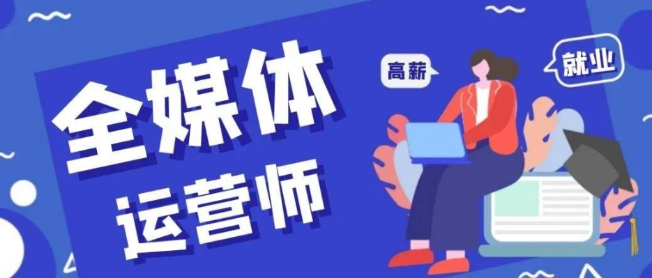 成都地区全媒体运营师培训机构