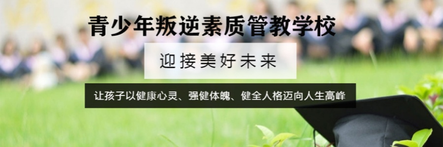 十大全封闭式孩子厌学叛逆特训学校排名