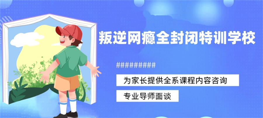 改变！安徽排名前十大正规叛逆少年封闭式管教学校名单集合