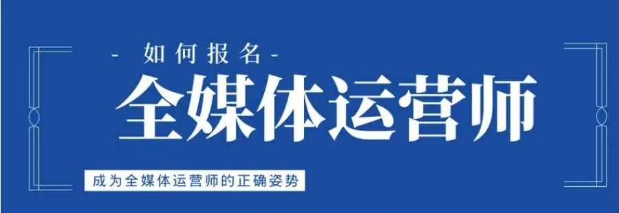 全媒体运营师考试报名培训机构