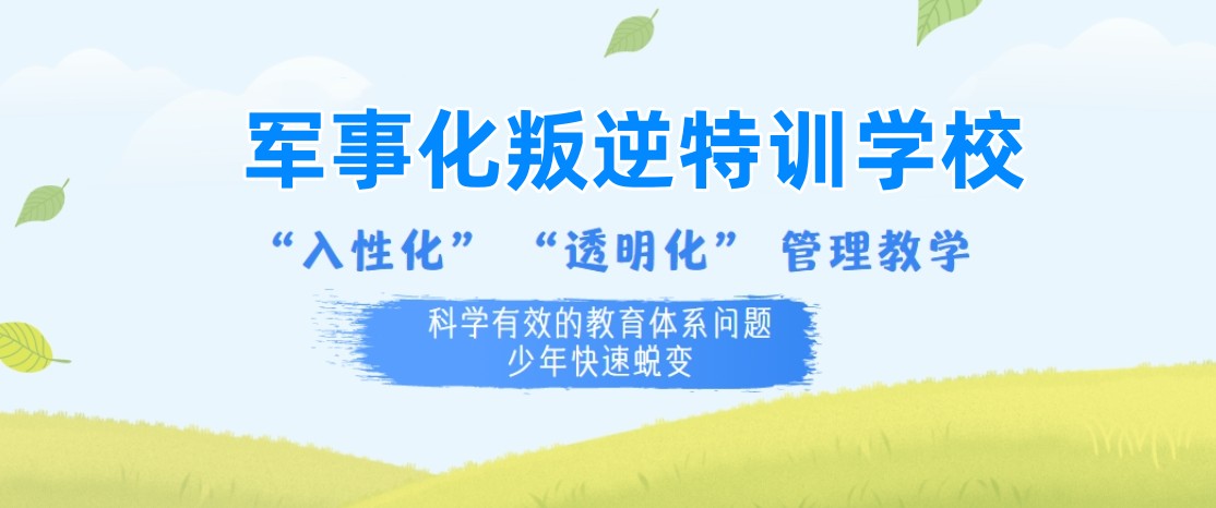 军事化封闭式叛逆孩子特训学校