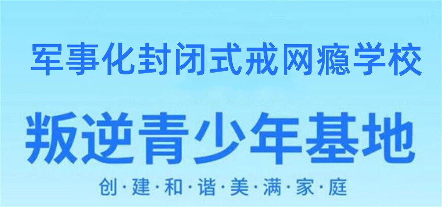 广西十大正规叛逆戒网瘾管教学校排名揭晓 广西十大正规叛逆戒网瘾管教学校排名揭晓