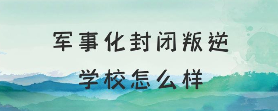 专门叛逆网瘾封闭式军事化 专门叛逆网瘾封闭式军事化