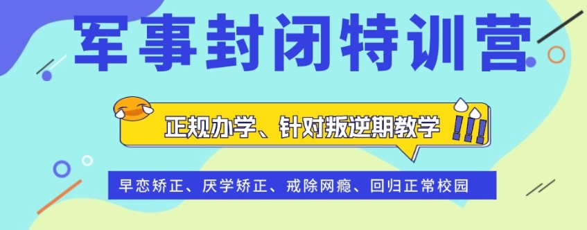 青少年叛军事化管理,青少年叛逆军事化管理专门学校