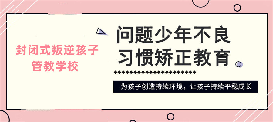 专门管教叛逆孩子的封闭式军校招生简章一览 专门管教叛逆孩子的封闭式军校招生简章一览