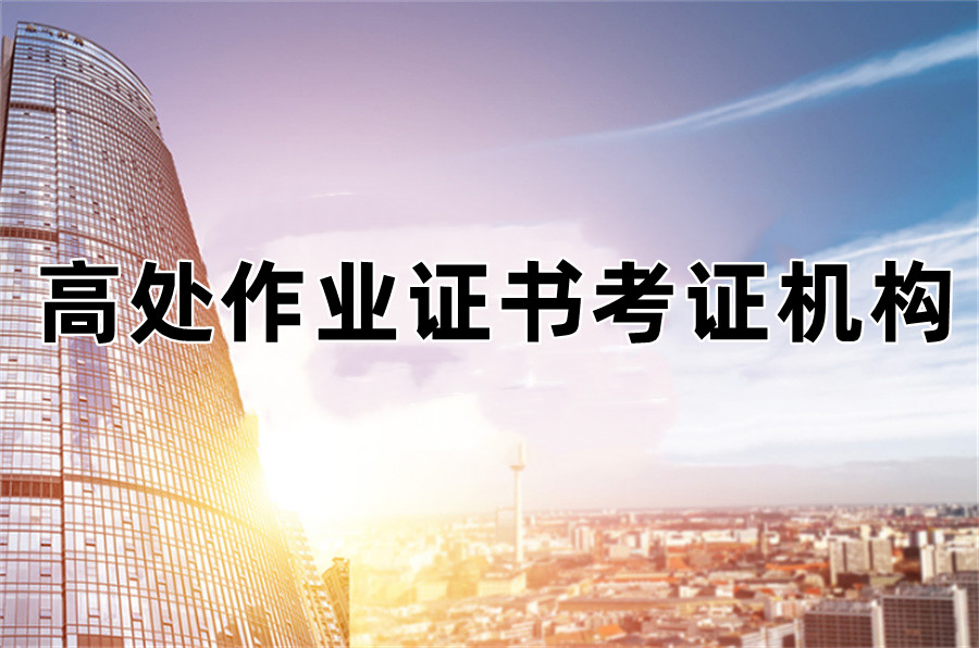 重庆高处作业操作证培训机构三大实力排名推荐 重庆高处作业操作证培训机构三大实力排名推荐