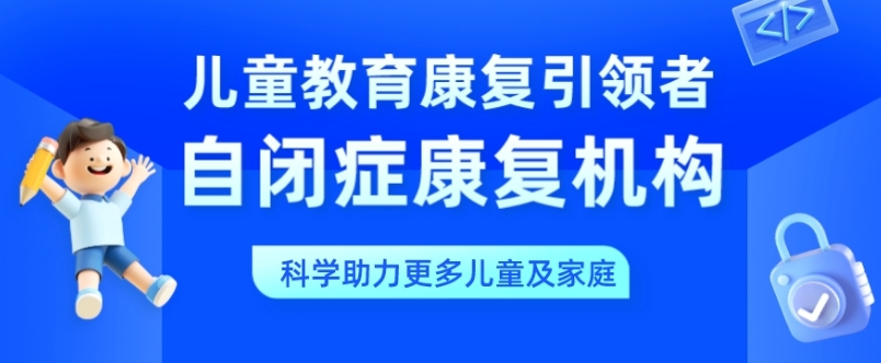 天津自闭症孩子全托康复训练机构top10排名推荐 天津自闭症孩子全托康复训练机构top10排名推荐
