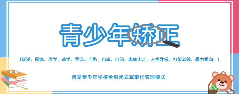 2025广西封闭式管理叛逆孩子的学校10大排名名单推荐 2025广西封闭式管理叛逆孩子的学校10大排名名单推荐