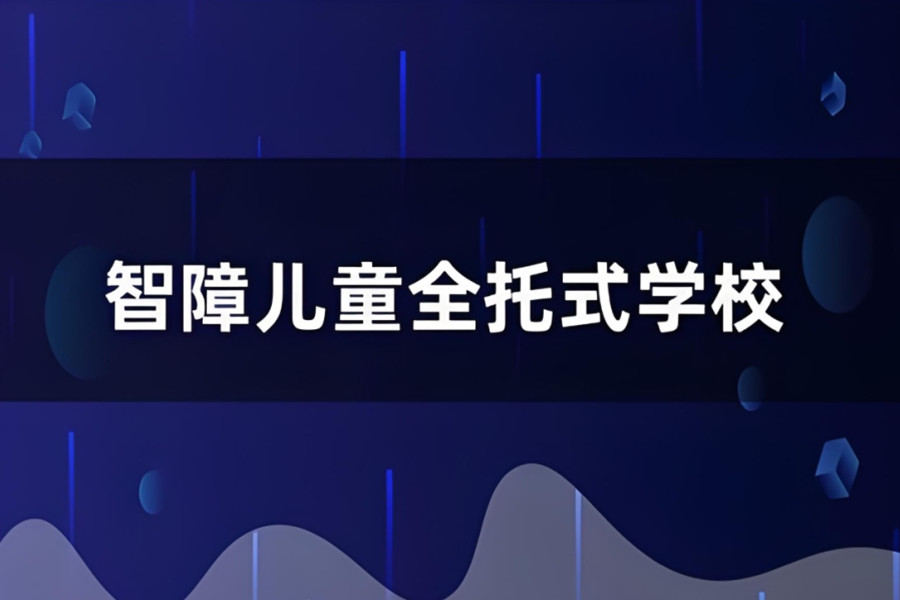 智力低下儿童全托管寄宿学校排行榜前五 智力低下儿童全托管寄宿学校排行榜前五