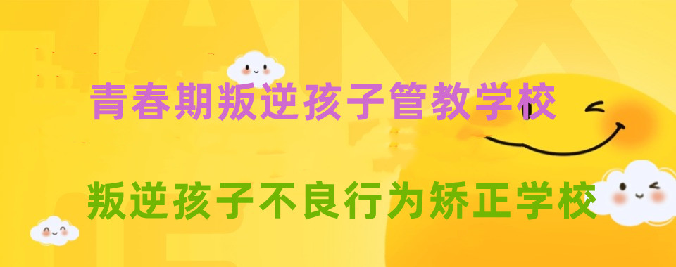 河南叛逆孩子管教学校排名