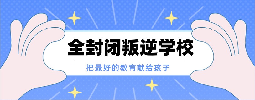蚌埠叛逆孩子全封闭学校2025十大正规排名榜top10