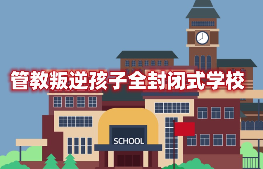 管教叛逆孩子的全封闭式学校 管教叛逆孩子的全封闭式学校