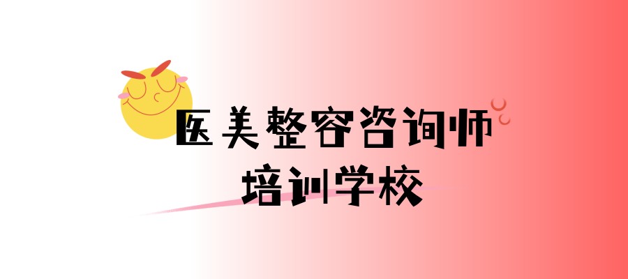 医美整容咨询师培训学校选哪家合适 医美整容咨询师培训学校选哪家合适