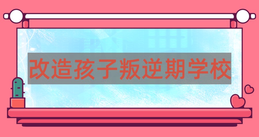 昆明改造孩子叛逆期学校哪里有