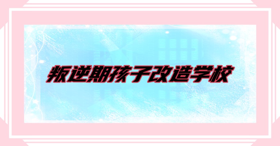 昆明叛逆期改造学校