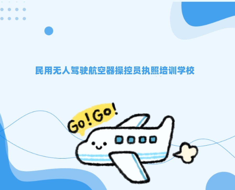 民用无人驾驶航空器操控员执照培训学校 民用无人驾驶航空器操控员执照培训学校