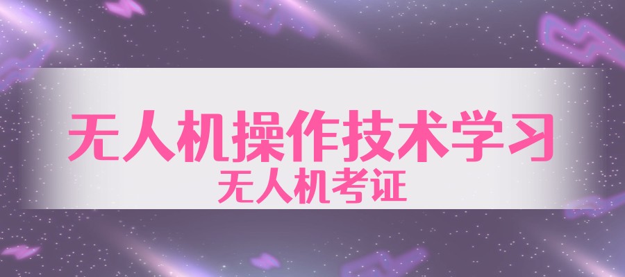 推荐无人机操作技术学习排名靠前的培训机构 推荐无人机操作技术学习排名靠前的培训机构