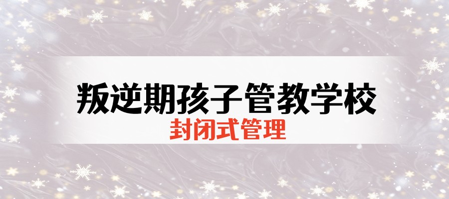 西安叛逆期军事化改造学校哪家好
