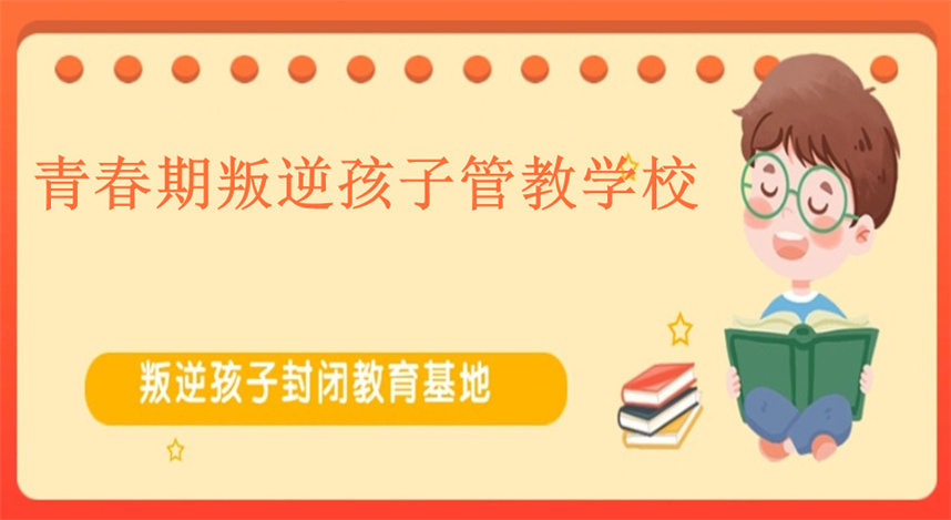 九大问题孩子叛逆管教学校排名甄选