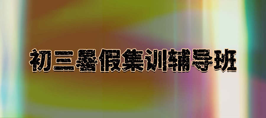 初三集训辅导暑假班 初三集训辅导暑假班