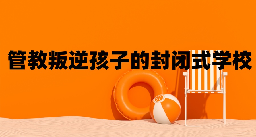 叛逆厌学封闭式学校