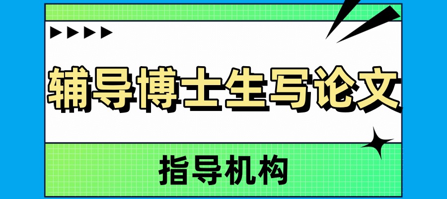 公布10大辅导博士生写论文比较有实力的指导机构排名 公布10大辅导博士生写论文比较有实力的指导机构排名