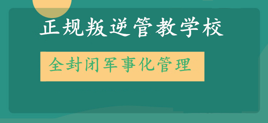 九大正规叛逆孩子军事化管教学校排名更新