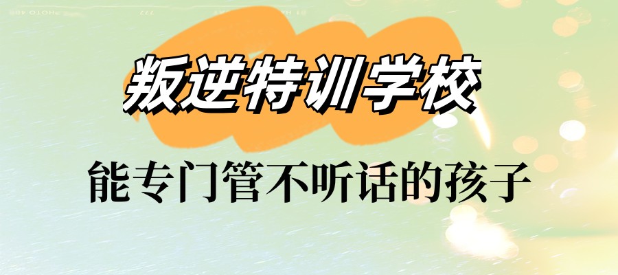 矫正青春期孩子叛逆学校