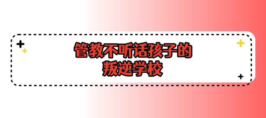不听话孩子管教叛逆学校