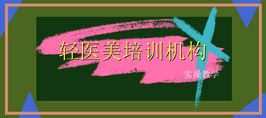 国内轻医美培训机构有哪几家排名靠前 国内轻医美培训机构有哪几家排名靠前