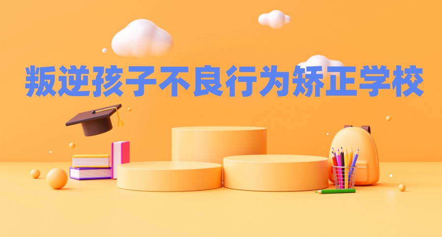 嘉兴十大值得信任的叛逆孩子厌学、逃学、不上学管教学校更新排名前十 嘉兴十大值得信任的叛逆孩子厌学、逃学、不上学管教学校更新排名前十