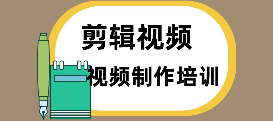 视频拍摄剪辑学习培训班哪家机构好