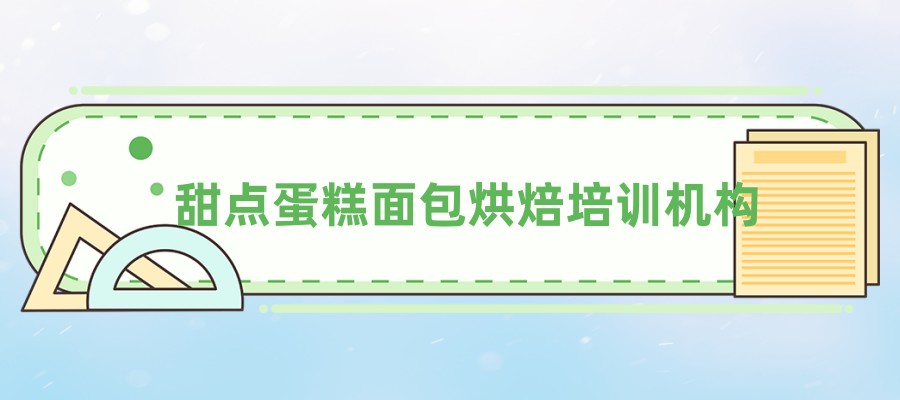 东莞学习甜点蛋糕面包烘焙值得力推的培训机构严选排行榜名单出炉