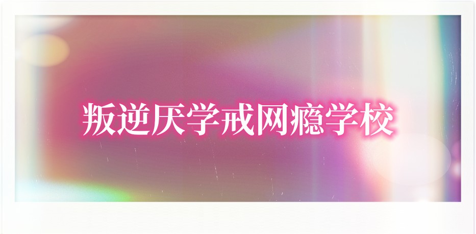 叛逆期的孩子全封闭式学校