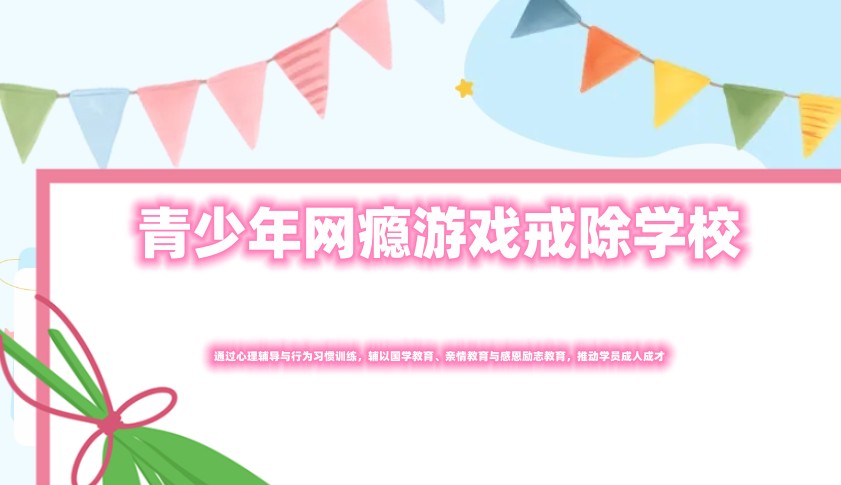 叛逆孩子手机网瘾戒除矫正学校